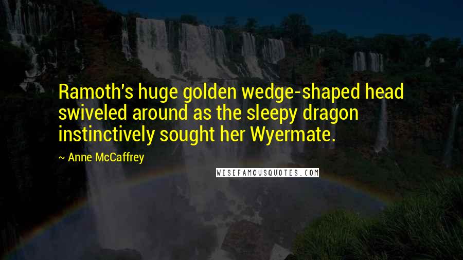 Anne McCaffrey Quotes: Ramoth's huge golden wedge-shaped head swiveled around as the sleepy dragon instinctively sought her Wyermate.