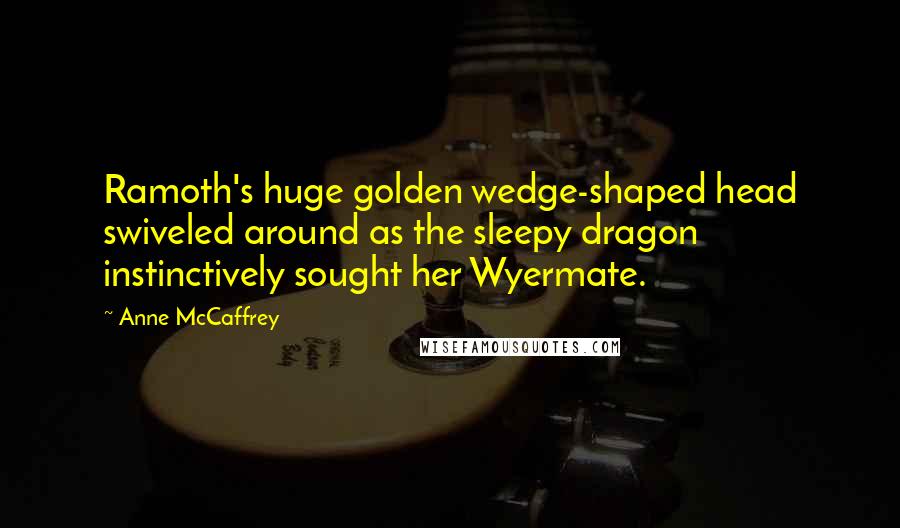 Anne McCaffrey Quotes: Ramoth's huge golden wedge-shaped head swiveled around as the sleepy dragon instinctively sought her Wyermate.