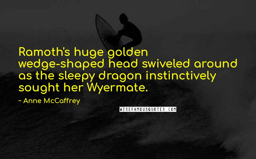 Anne McCaffrey Quotes: Ramoth's huge golden wedge-shaped head swiveled around as the sleepy dragon instinctively sought her Wyermate.