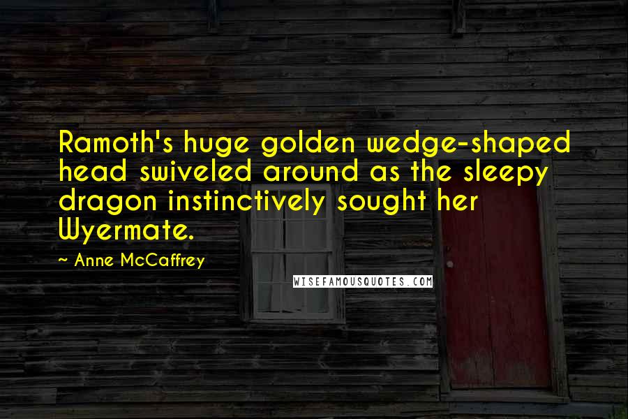 Anne McCaffrey Quotes: Ramoth's huge golden wedge-shaped head swiveled around as the sleepy dragon instinctively sought her Wyermate.