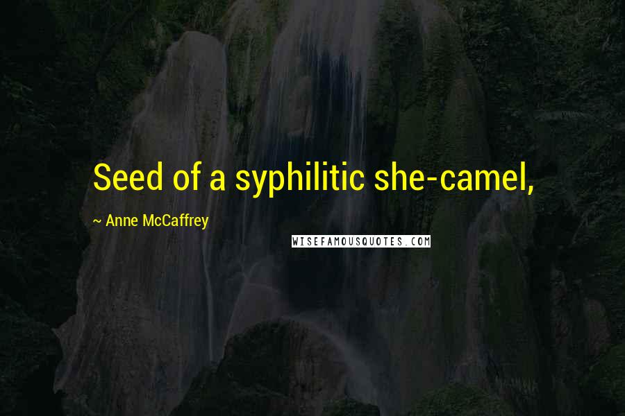 Anne McCaffrey Quotes: Seed of a syphilitic she-camel,