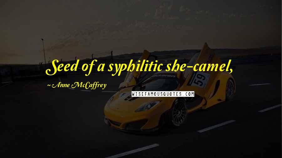 Anne McCaffrey Quotes: Seed of a syphilitic she-camel,