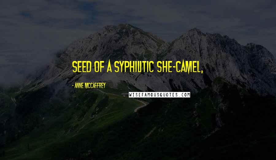 Anne McCaffrey Quotes: Seed of a syphilitic she-camel,