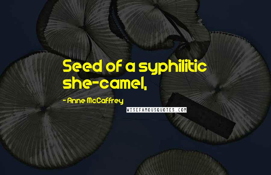 Anne McCaffrey Quotes: Seed of a syphilitic she-camel,