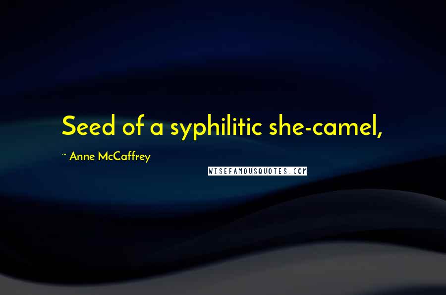 Anne McCaffrey Quotes: Seed of a syphilitic she-camel,