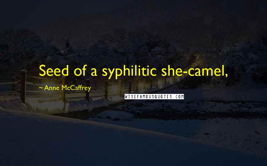 Anne McCaffrey Quotes: Seed of a syphilitic she-camel,