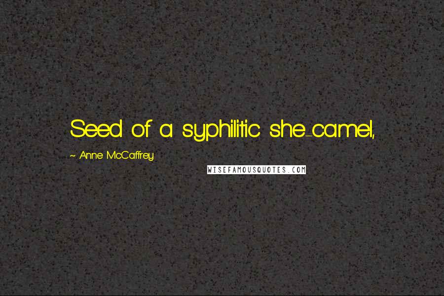 Anne McCaffrey Quotes: Seed of a syphilitic she-camel,