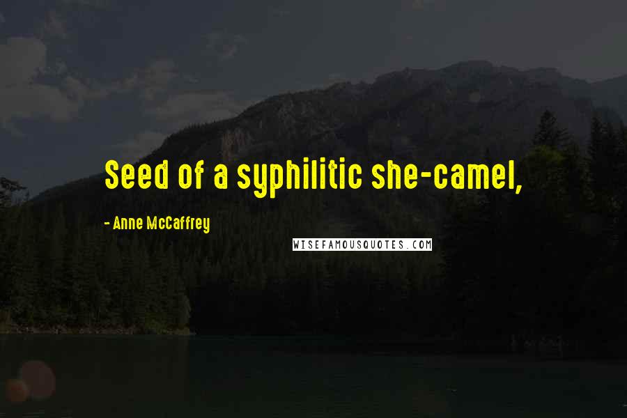 Anne McCaffrey Quotes: Seed of a syphilitic she-camel,