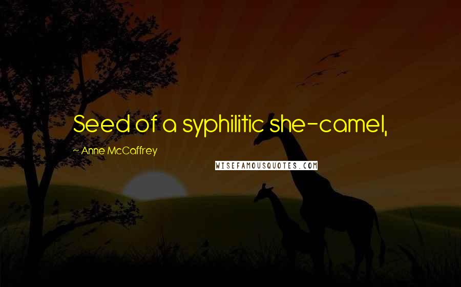 Anne McCaffrey Quotes: Seed of a syphilitic she-camel,