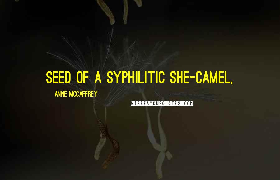 Anne McCaffrey Quotes: Seed of a syphilitic she-camel,