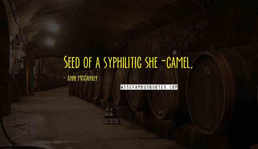 Anne McCaffrey Quotes: Seed of a syphilitic she-camel,