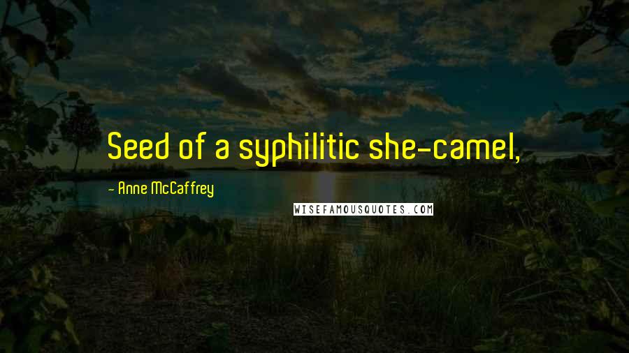 Anne McCaffrey Quotes: Seed of a syphilitic she-camel,