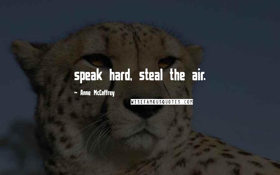 Anne McCaffrey Quotes: speak hard, steal the air.