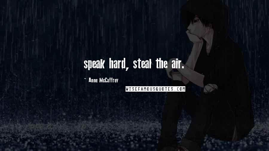 Anne McCaffrey Quotes: speak hard, steal the air.