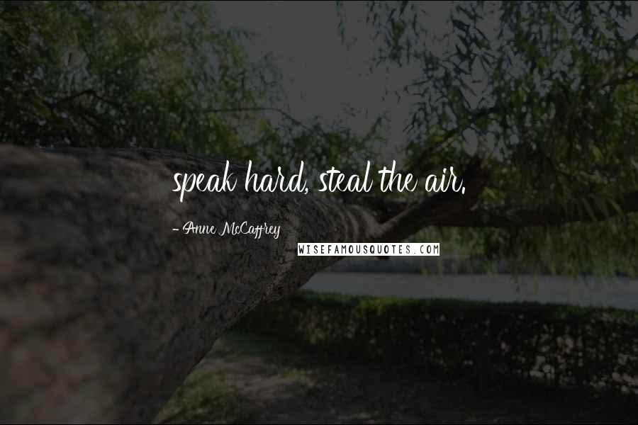 Anne McCaffrey Quotes: speak hard, steal the air.