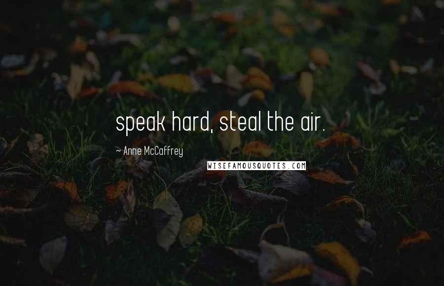 Anne McCaffrey Quotes: speak hard, steal the air.
