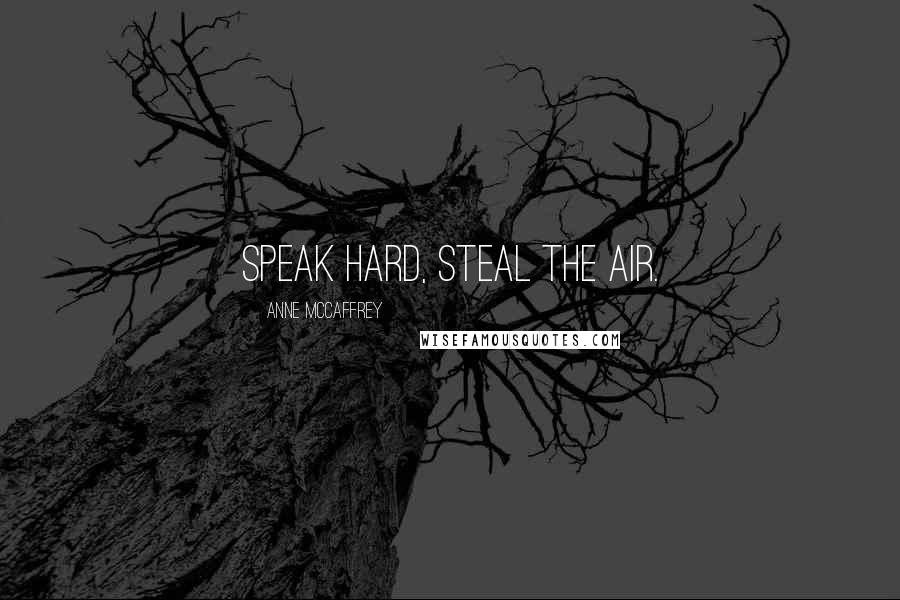 Anne McCaffrey Quotes: speak hard, steal the air.