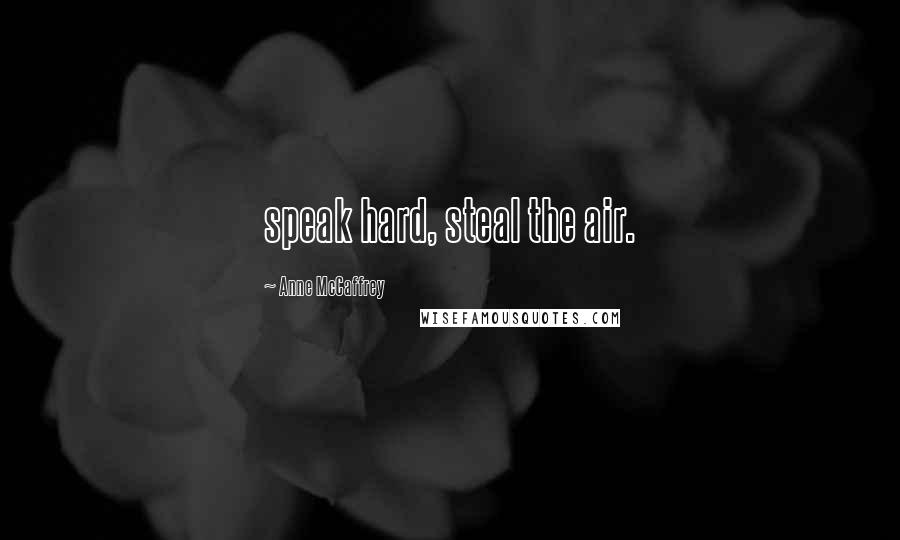 Anne McCaffrey Quotes: speak hard, steal the air.