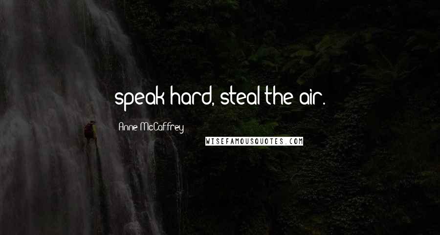 Anne McCaffrey Quotes: speak hard, steal the air.