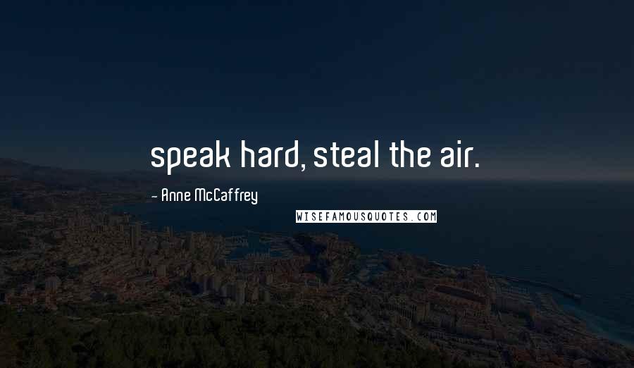 Anne McCaffrey Quotes: speak hard, steal the air.