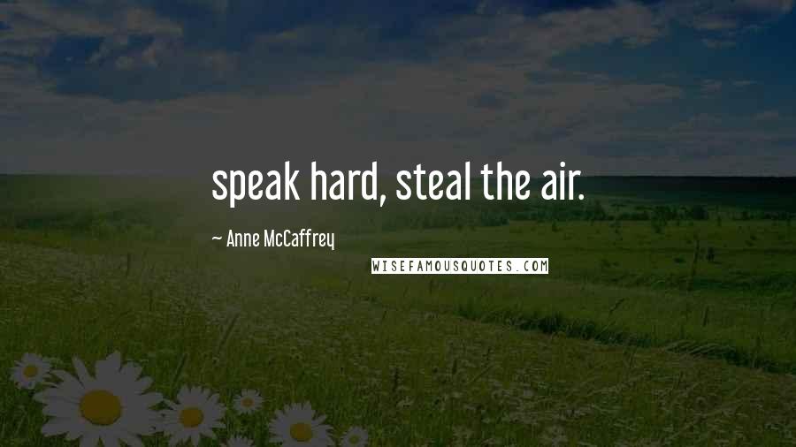 Anne McCaffrey Quotes: speak hard, steal the air.