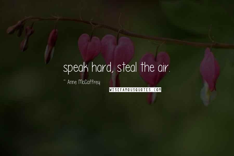 Anne McCaffrey Quotes: speak hard, steal the air.