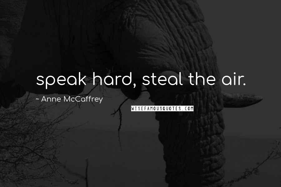 Anne McCaffrey Quotes: speak hard, steal the air.