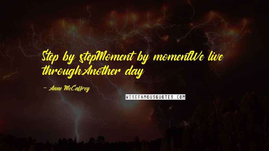 Anne McCaffrey Quotes: Step by stepMoment by momentWe live throughAnother day