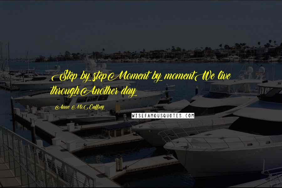 Anne McCaffrey Quotes: Step by stepMoment by momentWe live throughAnother day