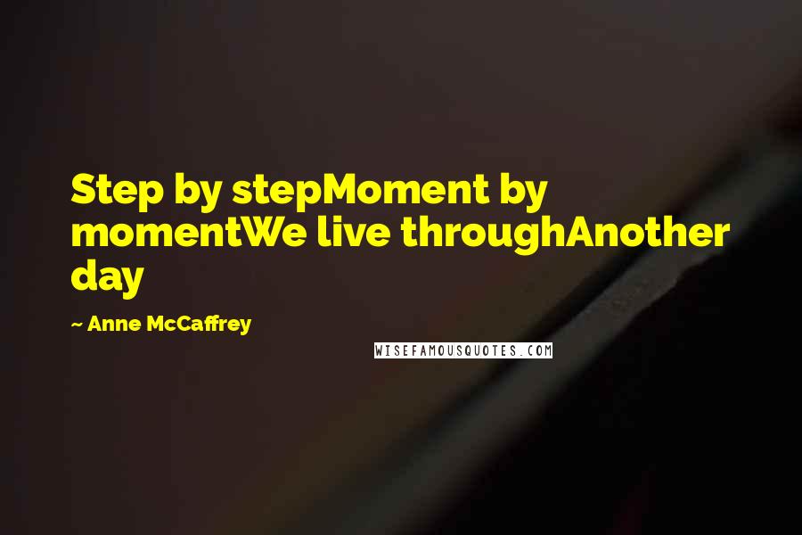 Anne McCaffrey Quotes: Step by stepMoment by momentWe live throughAnother day