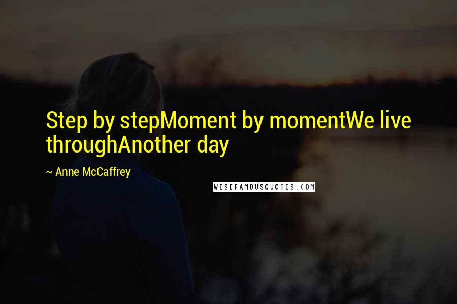 Anne McCaffrey Quotes: Step by stepMoment by momentWe live throughAnother day