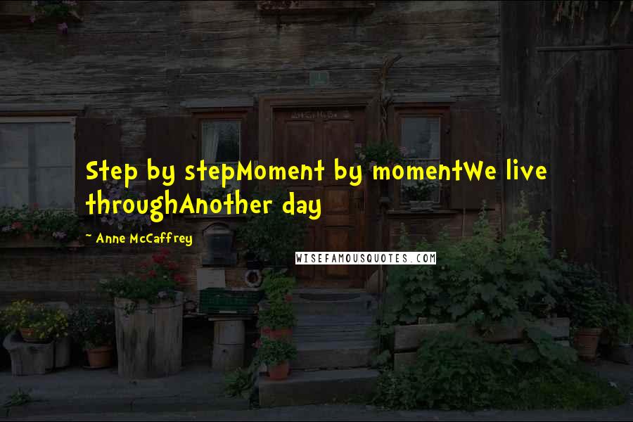 Anne McCaffrey Quotes: Step by stepMoment by momentWe live throughAnother day