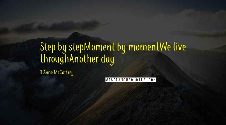 Anne McCaffrey Quotes: Step by stepMoment by momentWe live throughAnother day