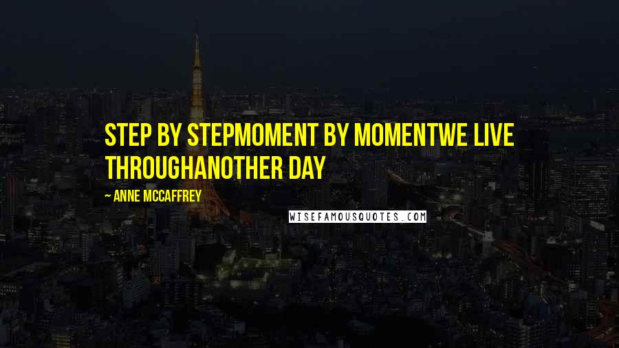Anne McCaffrey Quotes: Step by stepMoment by momentWe live throughAnother day