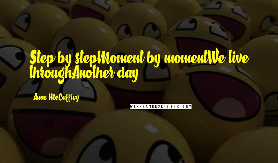 Anne McCaffrey Quotes: Step by stepMoment by momentWe live throughAnother day