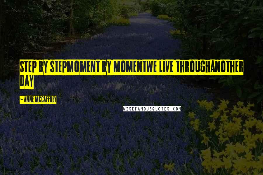 Anne McCaffrey Quotes: Step by stepMoment by momentWe live throughAnother day