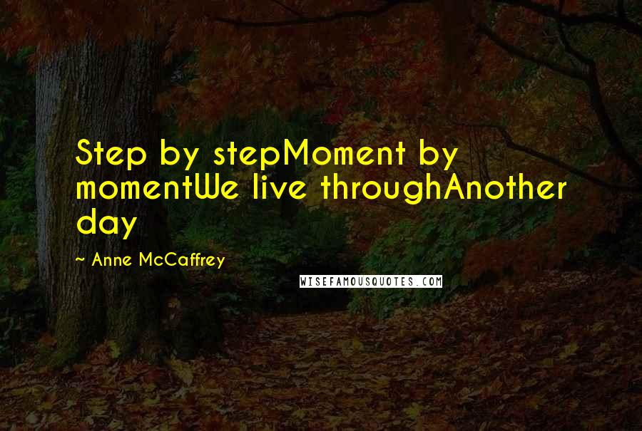 Anne McCaffrey Quotes: Step by stepMoment by momentWe live throughAnother day