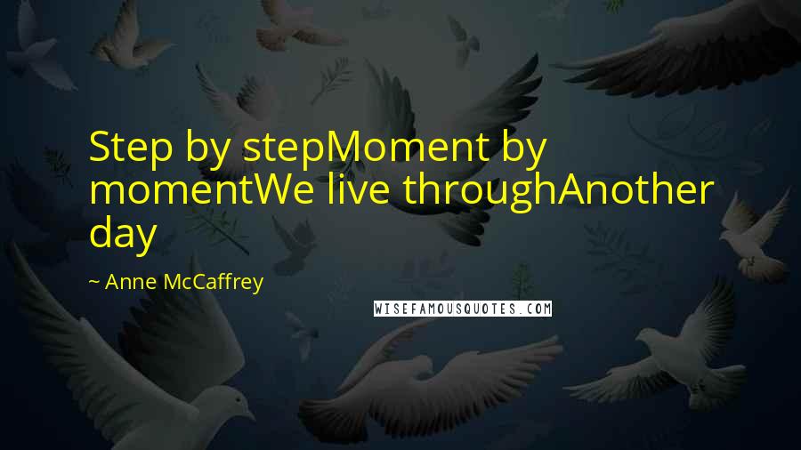 Anne McCaffrey Quotes: Step by stepMoment by momentWe live throughAnother day