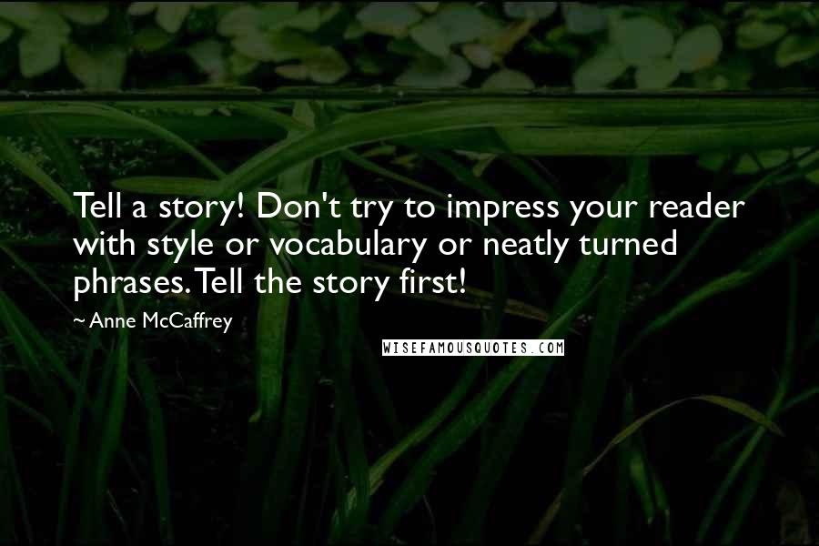 Anne McCaffrey Quotes: Tell a story! Don't try to impress your reader with style or vocabulary or neatly turned phrases. Tell the story first!