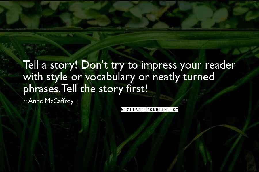 Anne McCaffrey Quotes: Tell a story! Don't try to impress your reader with style or vocabulary or neatly turned phrases. Tell the story first!