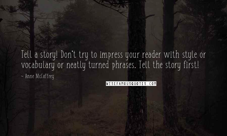 Anne McCaffrey Quotes: Tell a story! Don't try to impress your reader with style or vocabulary or neatly turned phrases. Tell the story first!