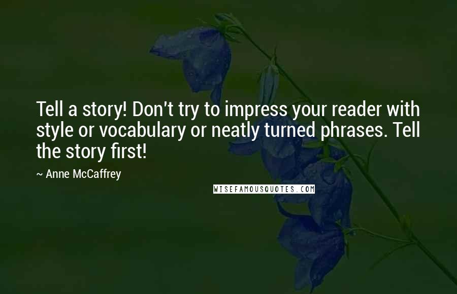 Anne McCaffrey Quotes: Tell a story! Don't try to impress your reader with style or vocabulary or neatly turned phrases. Tell the story first!