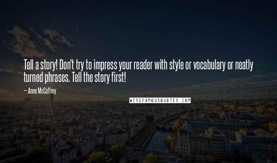 Anne McCaffrey Quotes: Tell a story! Don't try to impress your reader with style or vocabulary or neatly turned phrases. Tell the story first!