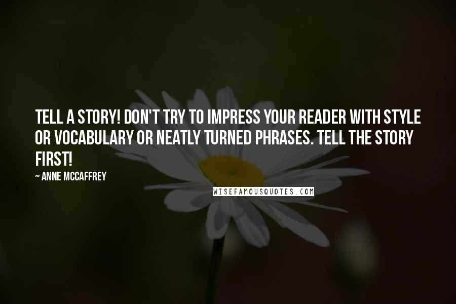 Anne McCaffrey Quotes: Tell a story! Don't try to impress your reader with style or vocabulary or neatly turned phrases. Tell the story first!
