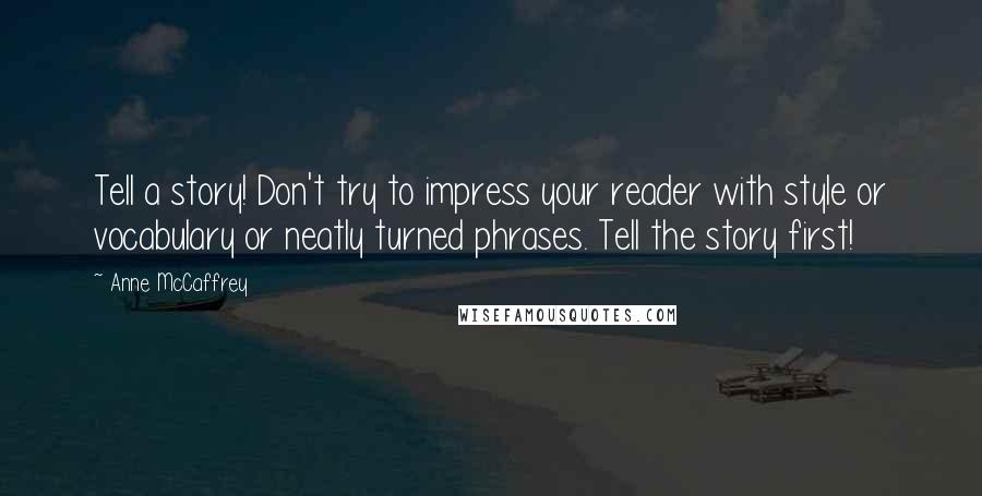 Anne McCaffrey Quotes: Tell a story! Don't try to impress your reader with style or vocabulary or neatly turned phrases. Tell the story first!