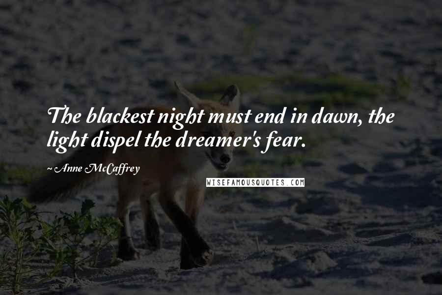 Anne McCaffrey Quotes: The blackest night must end in dawn, the light dispel the dreamer's fear.