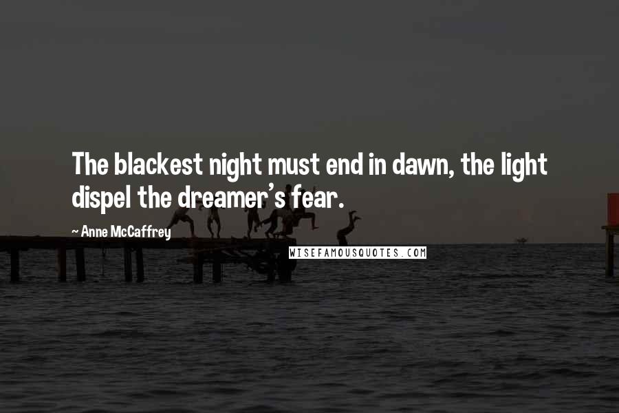 Anne McCaffrey Quotes: The blackest night must end in dawn, the light dispel the dreamer's fear.