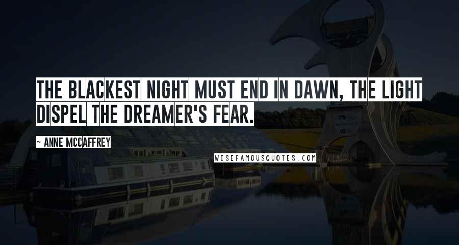 Anne McCaffrey Quotes: The blackest night must end in dawn, the light dispel the dreamer's fear.