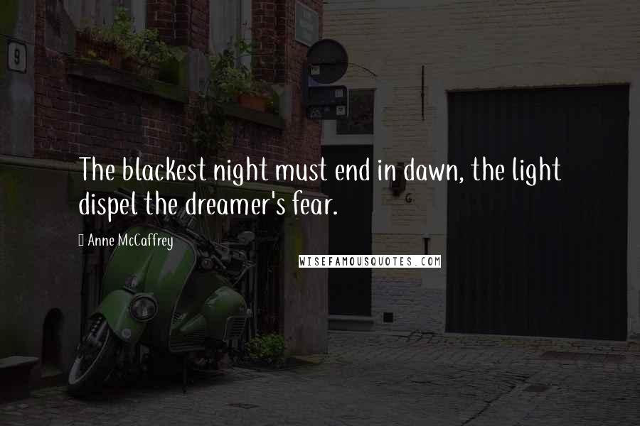 Anne McCaffrey Quotes: The blackest night must end in dawn, the light dispel the dreamer's fear.