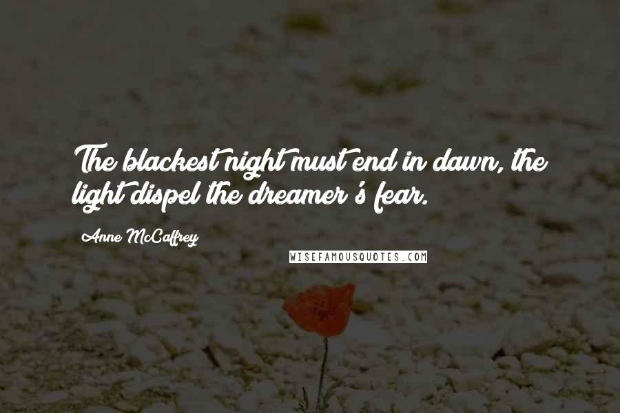 Anne McCaffrey Quotes: The blackest night must end in dawn, the light dispel the dreamer's fear.